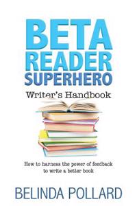 Beta Reader Superhero Writer's Handbook: How to Harness the Power of Feedback to Write a Better Book