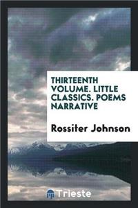 Thirteenth Volume. Little Classics. Poems Narrative