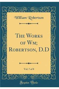 The Works of Wm; Robertson, D.D, Vol. 7 of 8 (Classic Reprint)