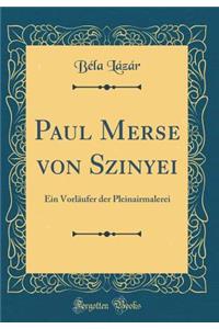 Paul Merse Von Szinyei: Ein VorlÃ¤ufer Der Pleinairmalerei (Classic Reprint)