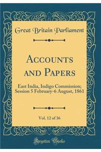 Accounts and Papers, Vol. 12 of 36: East India, Indigo Commission; Session 5 February-6 August, 1861 (Classic Reprint)
