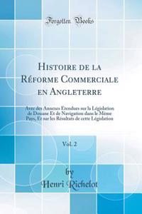 Histoire de la RÃ©forme Commerciale En Angleterre, Vol. 2: Avec Des Annexes Ã?tendues Sur La LÃ©gislation de Douane Et de Navigation Dans Le MÃªme Pays, Et Sur Les RÃ©sultats de Cette LÃ©gislation (Classic Reprint)