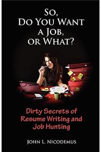 So, Do You Want a Job, or What? Dirty Secrets of Resume Writing and Job Hunting