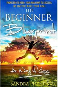 Beginner Blueprint: From Zero to Hero, Your Road Map to Success, No Matter What Your Goal