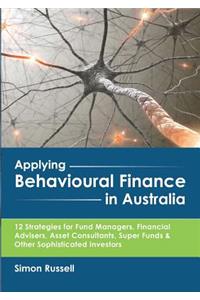 Applying Behavioural Finance in Australia: 12 Strategies for Fund Managers, Financial Advisers, Asset Consultants, Super Funds & Other Sophisticated Investors