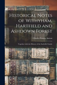 Historical Notes of Withyham, Hartfield and Ashdown Forest; Together With the History of the Sackville Family