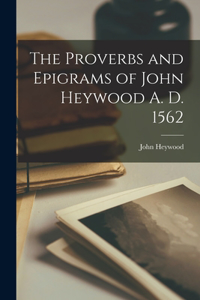 Proverbs and Epigrams of John Heywood A. D. 1562