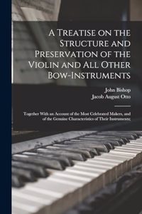 Treatise on the Structure and Preservation of the Violin and all Other Bow-instruments; Together With an Account of the Most Celebrated Makers, and of the Genuine Characteristics of Their Instruments;