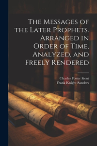 Messages of the Later Prophets. Arranged in Order of Time, Analyzed, and Freely Rendered