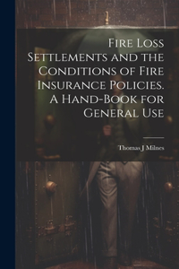Fire Loss Settlements and the Conditions of Fire Insurance Policies. A Hand-book for General Use