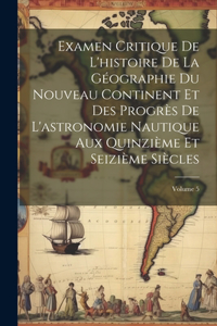 Examen Critique De L'histoire De La Géographie Du Nouveau Continent Et Des Progrès De L'astronomie Nautique Aux Quinzième Et Seizième Siècles; Volume 5