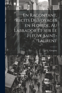 En racontant, recits de voyages en Floride, au Labrador et sur le fleuve Saint-Laurent