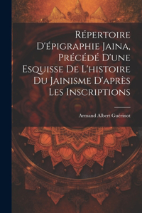 Répertoire d'épigraphie jaina, précédé d'une esquisse de l'histoire du jainisme d'après les inscriptions