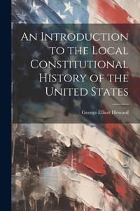 Introduction to the Local Constitutional History of the United States [Electronic Resource]