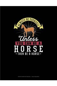 Always Be Yourself Unless You Can Be A Horse Then Be A Horse