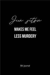 Jiu jitsu Makes me Feel Less Murdery BJJ Journal
