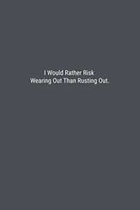I Would Rather Risk Wearing Out Than Rusting Out.