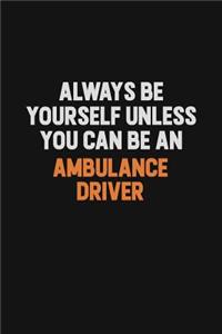 Always Be Yourself Unless You Can Be An Ambulance driver