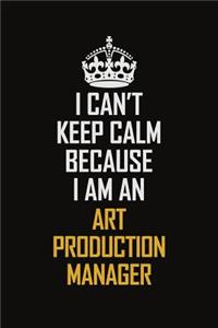 I Can't Keep Calm Because I Am An Art production manager