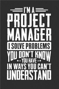 I'm A Project Manager I Solve Problems You Didn't Even Know You Have In Ways You Can't Understand