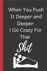 When You Push it Deeper and Deeper I Go Crazy for that Shit