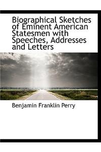 Biographical Sketches of Eminent American Statesmen with Speeches, Addresses and Letters