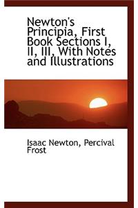 Newton's Principia, First Book Sections I, II, III, with Notes and Illustrations