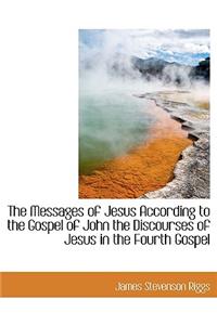 The Messages of Jesus According to the Gospel of John the Discourses of Jesus in the Fourth Gospel