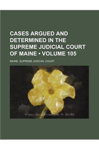 Cases Argued and Determined in the Supreme Judicial Court of Maine (Volume 105)