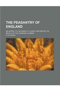 The Peasantry of England; An Appeal to the Nobility, Clergy and Gentry on Behalf of the Working Classes