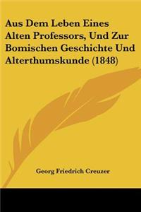 Aus Dem Leben Eines Alten Professors, Und Zur Bomischen Geschichte Und Alterthumskunde (1848)