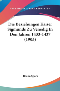 Die Beziehungen Kaiser Sigmunds Zu Venedig in Den Jahren 1433-1437 (1905)