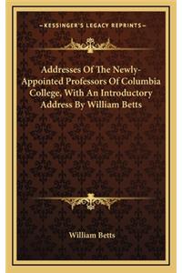 Addresses of the Newly-Appointed Professors of Columbia College, with an Introductory Address by William Betts