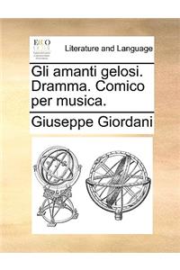 Gli Amanti Gelosi. Dramma. Comico Per Musica.