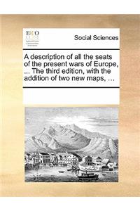 A Description of All the Seats of the Present Wars of Europe, ... the Third Edition, with the Addition of Two New Maps, ...
