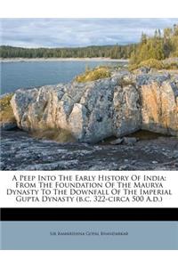 A Peep Into the Early History of India: From the Foundation of the Maurya Dynasty to the Downfall of the Imperial Gupta Dynasty (B.C. 322-Circa 500