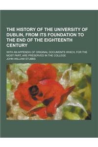 The History of the University of Dublin, from Its Foundation to the End of the Eighteenth Century; With an Appendix of Original Documents Which, for t