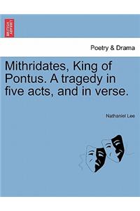 Mithridates, King of Pontus. a Tragedy in Five Acts, and in Verse.