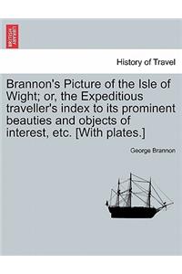 Brannon's Picture of the Isle of Wight; Or, the Expeditious Traveller's Index to Its Prominent Beauties and Objects of Interest, Etc. [With Plates.]