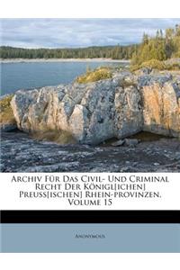 Archiv Fur Das Civil- Und Criminal Recht Der Konigl[ichen] Preuss[ischen] Rhein-Provinzen, Volume 15