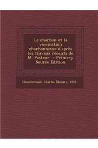 Le Charbon Et La Vaccination Charbonneuse D'Apres Les Travaux Recents de M. Pasteur