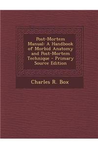 Post-Mortem Manual: A Handbook of Morbid Anatomy and Post-Mortem Technique