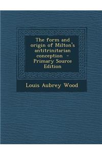 The Form and Origin of Milton's Antitrinitarian Conception