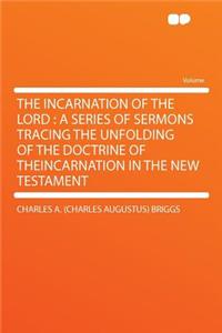 The Incarnation of the Lord: A Series of Sermons Tracing the Unfolding of the Doctrine of Theincarnation in the New Testament