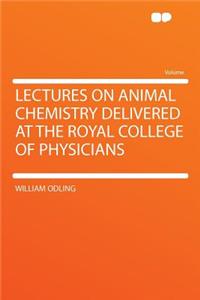 Lectures on Animal Chemistry Delivered at the Royal College of Physicians