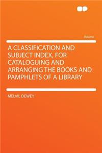 A Classification and Subject Index, for Cataloguing and Arranging the Books and Pamphlets of a Library