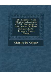 The Legend of the Glorious Adventures of Tyl Ulenspiegle in the Land of Flanders and Elsewhere - Primary Source Edition