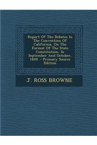 Report of the Debates in the Convention of California, on the Format of the State Constitution, in September and October, 1849.