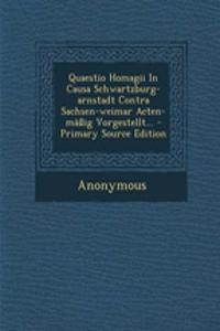Quaestio Homagii in Causa Schwartzburg-Arnstadt Contra Sachsen-Weimar Acten-Mäßig Vorgestellt...