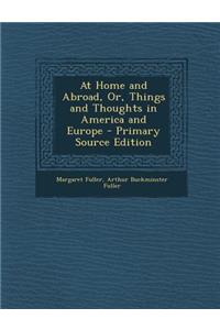 At Home and Abroad, Or, Things and Thoughts in America and Europe - Primary Source Edition